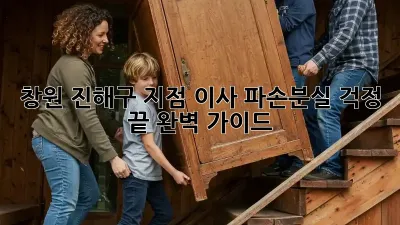 창원 진해구 지점 이사, 파손/분실 걱정 끝! 완벽 가이드
