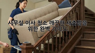 사무실 이사 청소: 깨끗한 새출발을 위한 완벽 가이드