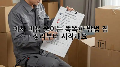 이사 비용 줄이는 똑똑한 방법! 짐 정리부터 시작해요