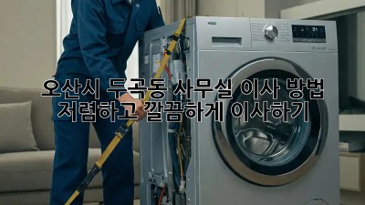 오산시 두곡동 사무실 이사 방법: 저렴하고 깔끔하게 이사하기! 💯